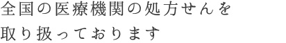 全国の医療機関の処方せんを取り扱っております